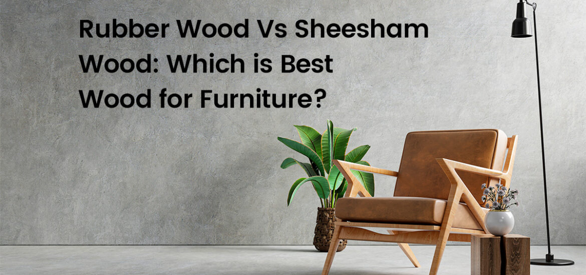 Rubber Wood Vs Sheesham Wood